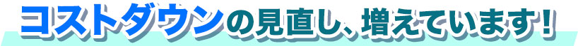 コストダウンの見直し、増えています！