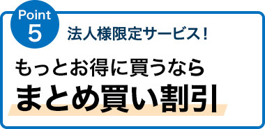 法人様限定サービス！ もっとお得に買うならまとめ買い割引